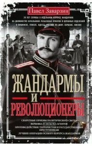 Жандармы и революционеры. Секретные приемы политического сыска. Вербовка и засылка агентов. Противодействие террористам и государственным преступникам