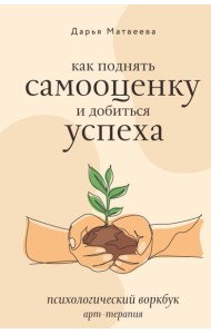 Как поднять самооценку и добиться успеха. Психологический воркбук. Арт-терапия
