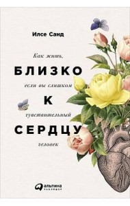 Близко к сердцу: Как жить, если вы слишком чувствительный человек. 2-е изд
