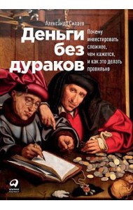 Деньги без дураков: Почему инвестировать сложнее, чем кажется, и как это делать правильно