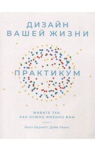 Дизайн вашей жизни: Живите так, как нужно именно вам. Практикум.