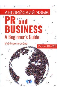 Английский язык. PR and Business. A Beginner s Guide. Учебное пособие. Уровень В1+/В2