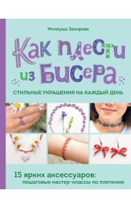 Как плести из бисера стильные украшения на каждый день. 15 ярких аксессуаров: пошаговые мастер-классы по плетению