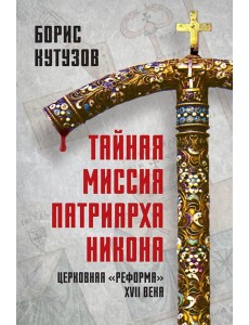 Тайная миссия патриарха Никона. Церковная «реформа» XVII века