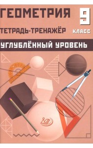 Геометрия 9 кл. Тетрадь-тренажер. Углубленный уровень: Учебное пособие