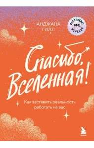 Спасибо, Вселенная! Как заставить реальность работать на вас
