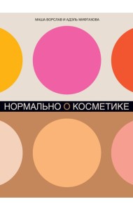 Нормально о косметике: Как разобраться в уходе и макияже и не сойти с ума (обл.)