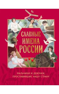 Славные имена России. Мальчики и девочки, прославившие нашу страну