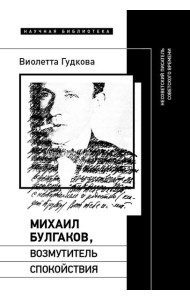 Михаил Булгаков, возмутитель спокойствия: Несоветский писатель советского времени