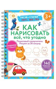 Как нарисовать всё, что угодно. Пошаговый самоучитель: рисуем за 30 секунд. Рисуй–стирай. 3+