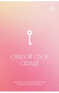 Открой свое сердце. Воркбук, который поможет тебе принять и полюбить себя