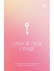 Открой свое сердце. Воркбук, который поможет тебе принять и полюбить себя Открой свое сердце. Воркбук, который поможет тебе принять и полюбить себя