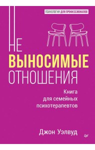 Невыносимые отношения. Книга для семейных психотерапевтов