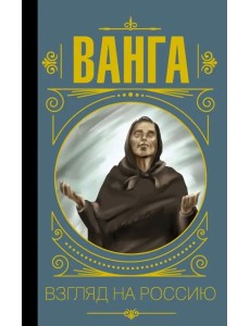 Ванга. Взгляд на Россию Ванга. Взгляд на Россию