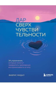 Дар сверхчувствительности. 34 упражнения, которые помогут превратить чрезмерную восприимчивость в силу