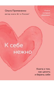 К себе нежно. Книга о том, как ценить и беречь себя
