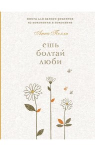 Ешь, болтай, люби. Книга для записи рецептов из поколения в поколение