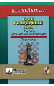 Ваш решающий ход. Учебник шахматной комбинации. Практикум