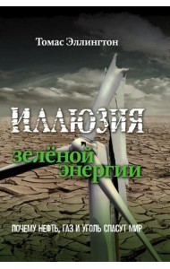 Иллюзия зеленой энергии. Почему нефть, газ и уголь спасут мир