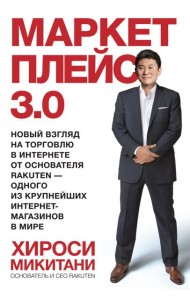 Маркетплейс 3.0. Новый взгляд на торговлю в интернете от основателя Rakuten - одного из крупнейших и