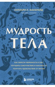 Мудрость тела. Как обрести уверенность в себе, улучшить самочувствие и наконец-то получать удовольствие от жизни