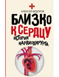 Близко к сердцу. Истории кардиохирурга Близко к сердцу. Истории кардиохирурга