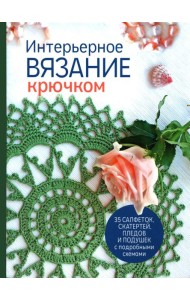 Интерьерное вязание крючком: 35 салфеток, скатертей, пледов и подушек с подробными схемами