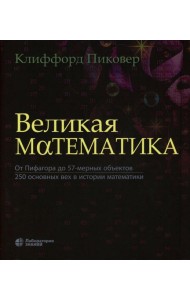 Великая математика. От Пифагора до 57-мерных объектов. 250 основных вех в истории математики. 3-е изд