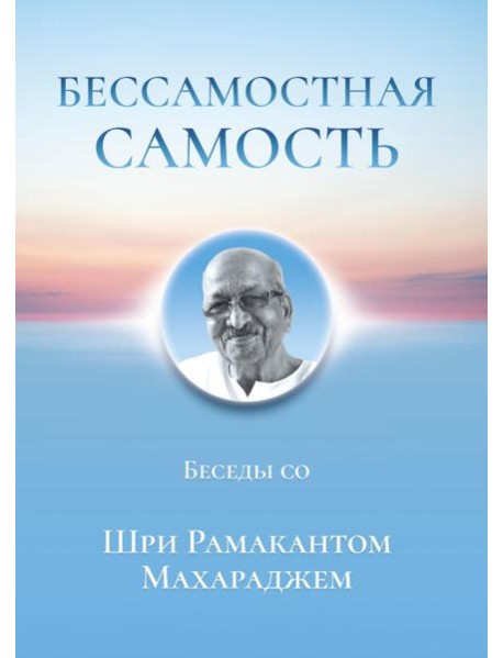 Бессамостная Самость. Беседы с Шри Рамакантом Махараджем