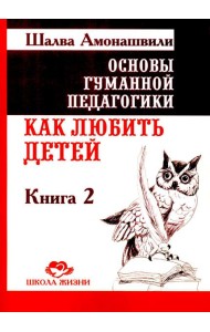 Основы гуманной педагогики. Кн. 2. Как любить детей. 4-е изд