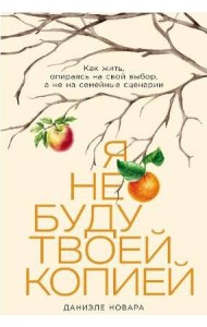 Я не буду твоей копией: Какжить,опираясьнасвойвыбор,анена семейныесценарии