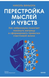 Перестройка мыслей и чувств. Как нейронаука помогает покинуть матрицу и сформировать привычки счастливой жизни