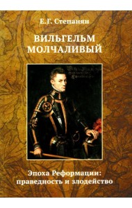 Вильгельм Молчаливый. Эпоха реформации: праведность и злодейство. Драматическое переложение «Истории Нидерландской революции» Джона Л. Мотлея. 4-е изд