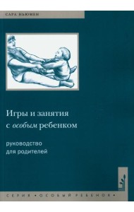 Игры и занятия с особым ребенком. Руководство для родителей