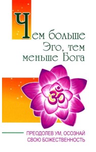 Чем больше Эго, тем меньше Бога. Преодолев ум, осознай свою божественность