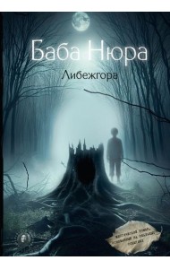 Баба Нюра. Либежгора. Мистический роман, основанный на реальных событиях