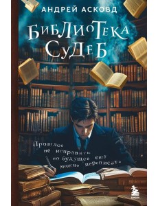 Библиотека судеб. Прошлое не исправить, но будущее ещё можно переписать Библиотека судеб. Прошлое не исправить, но будущее ещё можно переписать