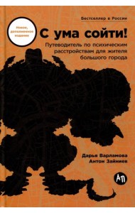 С ума сойти! Путеводитель по психическим расстройствам для жителя большого города (новое, дополненное издание)