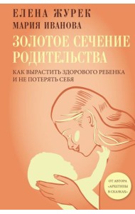 Золотое сечение родительства. Как вырастить здорового ребенка и не потерять себя