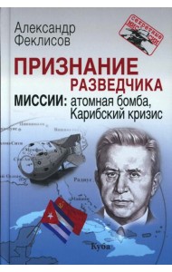 Признание разведчика. Миссии: атомная бомба, Карибский кризис. 3-е изд., перераб. и доп