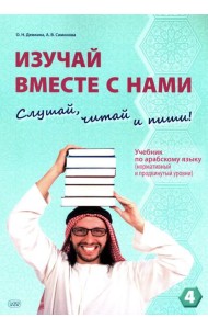 Изучай вместе с нами (Слушай, читай, пиши!): Учебник по арабскому языку (нормативный и продвинутый уровни). В 4 ч. Ч. 4