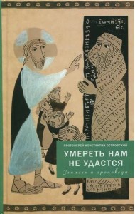 Умереть нам не удастся. Записки и проповеди. 5-е изд., доп