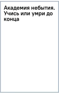 Академия небытия. Учись или умри до конца