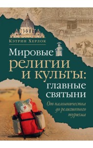 Мировые религии и культы: главные святыни. От паломничества до религиозного туризма