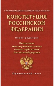 Конституция Российской Федерации. Федеральные конституционные законы о флаге, гербе и гимне. С учетом образования в составе РФ новых субъектов