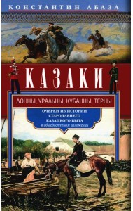 Казаки. Донцы, уральцы, кубанцы, терцы. Очерки из истории стародавнего казацкого быта в общедоступном изложении