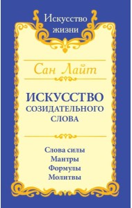 Искусство созидательного слова. Слова силы, мантры, формулы, молитвы. 3-е изд
