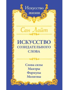 Искусство созидательного слова. Слова силы, мантры, формулы, молитвы. 3-е изд