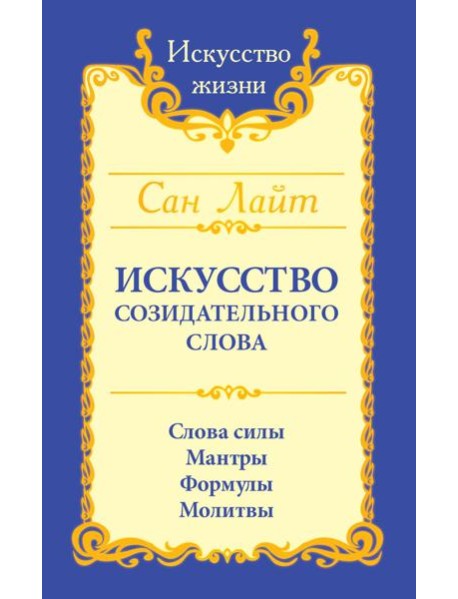 Искусство созидательного слова. Слова силы, мантры, формулы, молитвы. 3-е изд