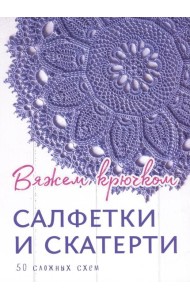 Салфетки и скатерти: Вяжем крючком. 50 сложных схем